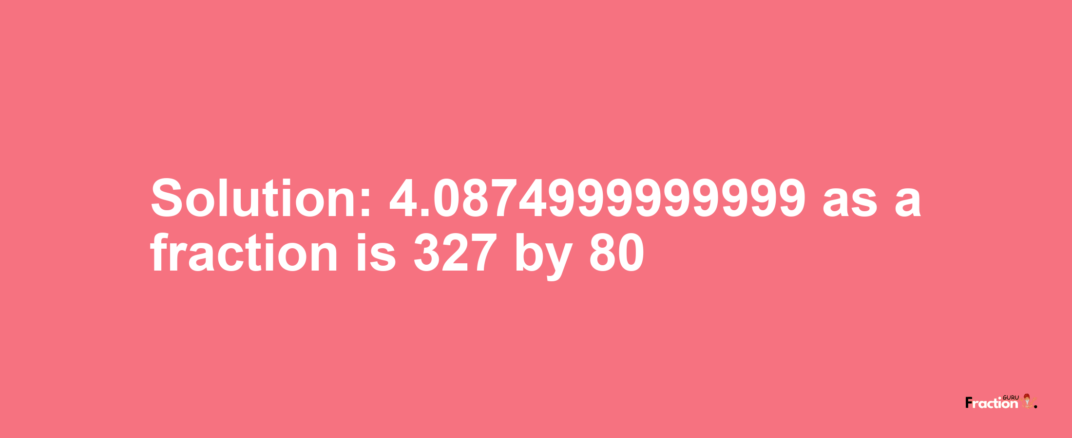 Solution:4.0874999999999 as a fraction is 327/80